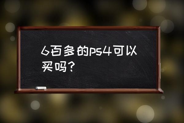 ps4是什么东西多少钱一台 6百多的ps4可以买吗？