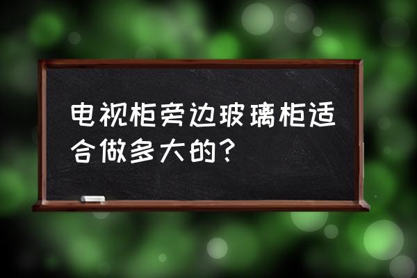 放电视柜旁边的高柜子叫啥 电视柜旁边玻璃柜适合做多大的？