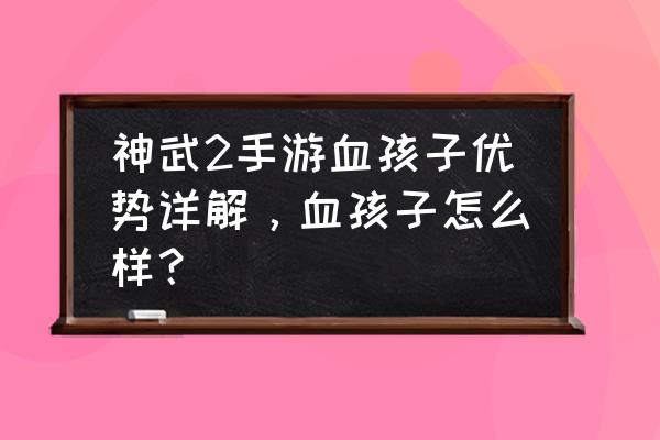 神武2手游几点开服 神武2手游血孩子优势详解，血孩子怎么样？