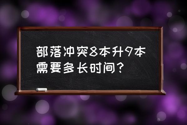 部落冲突八本怎末打九本 部落冲突8本升9本需要多长时间？