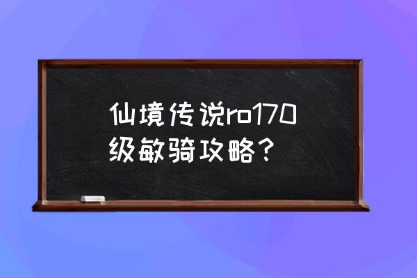 仙境传说战斗时长哪里 仙境传说ro170级敏骑攻略？