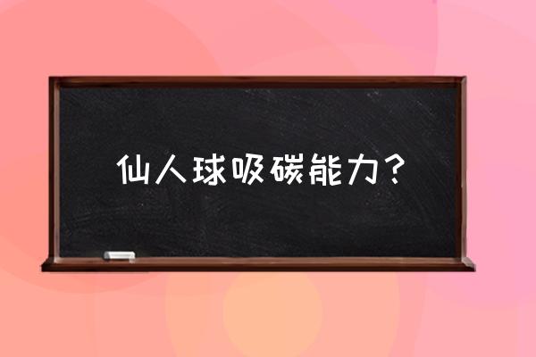 仙人球一晚上能释放多少氧 仙人球吸碳能力？