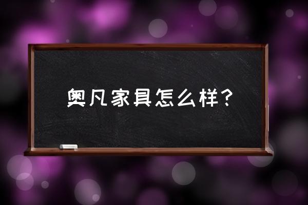 澳凡家具用的什么木材 奥凡家具怎么样？