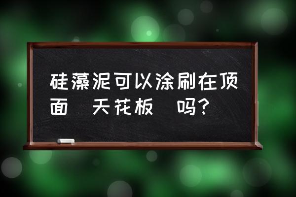 顶棚能用硅藻泥吗 硅藻泥可以涂刷在顶面（天花板）吗？