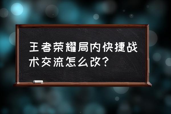 怎么更改王者荣耀快捷聊天 王者荣耀局内快捷战术交流怎么改？