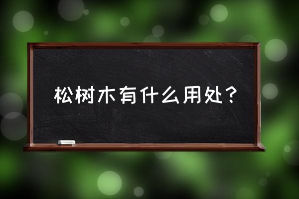 百松树木头能做什么 松树木有什么用处？