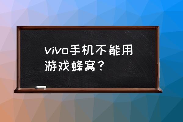 游戏蜂窝什么手机可以使用 vivo手机不能用游戏蜂窝？