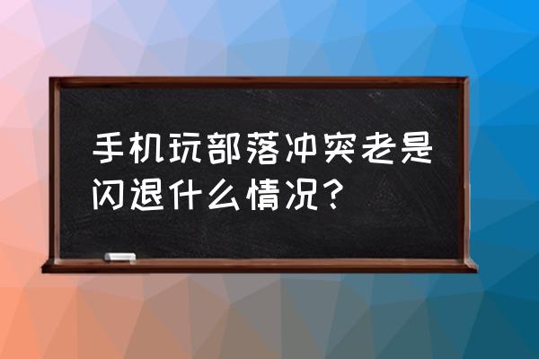 手机腾讯部落冲突闪退怎么办 手机玩部落冲突老是闪退什么情况？