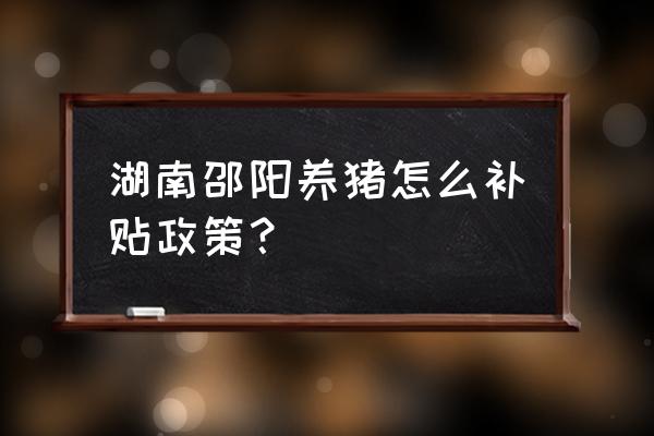 邵阳市九牧养殖场在什么位置 湖南邵阳养猪怎么补贴政策？