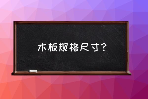 请问一般木板尺寸是多少 木板规格尺寸？