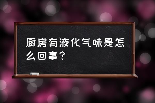 橱柜里有煤气味可能是什么原因 厨房有液化气味是怎么回事？