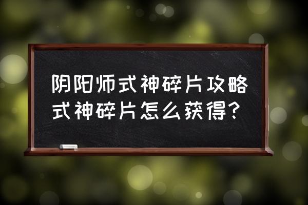 阴阳师式神碎片在哪看 阴阳师式神碎片攻略式神碎片怎么获得？