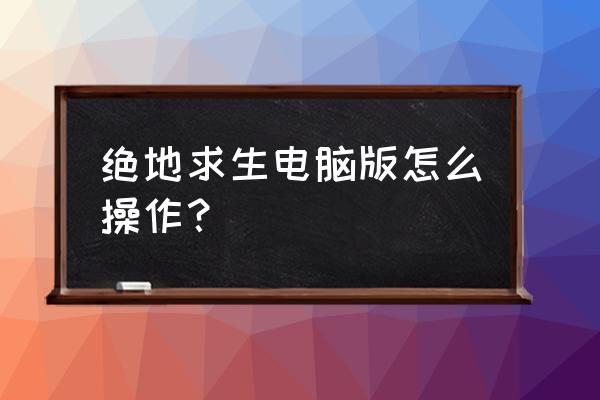 怎么玩绝地求生端游 绝地求生电脑版怎么操作？