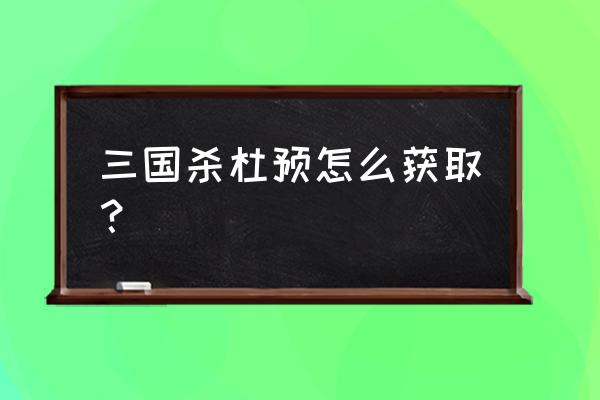 三国杀哪个盒子能开宝珠 三国杀杜预怎么获取？