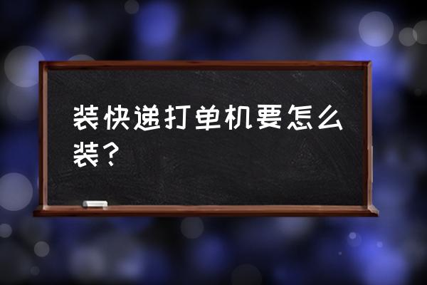 外卖打单机怎么放置 装快递打单机要怎么装？