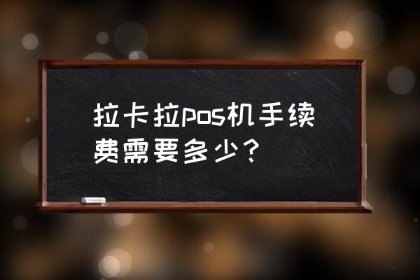 拉卡拉手刷能刷储蓄卡吗 拉卡拉pos机手续费需要多少？