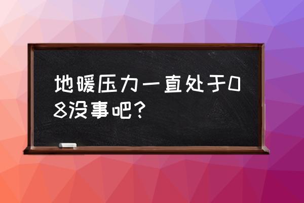 地暖管压力能承受多大 地暖压力一直处于08没事吧？