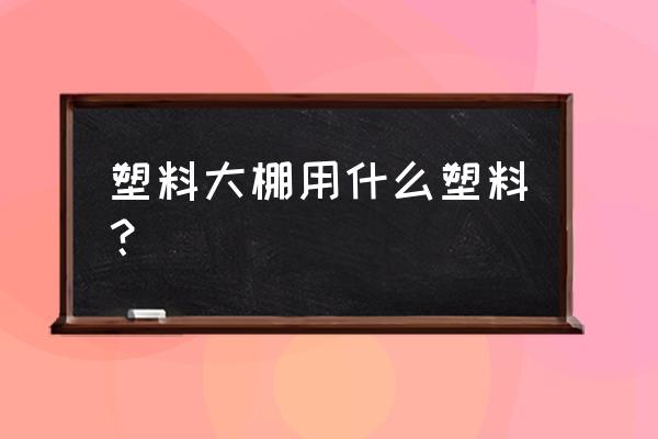 农用的薄膜是什么材质 塑料大棚用什么塑料？