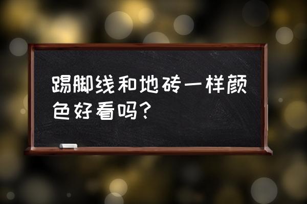 脚线要与地砖一样颜色吗 踢脚线和地砖一样颜色好看吗？