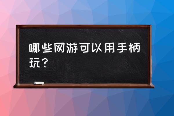 有什么网络游戏用手柄玩 哪些网游可以用手柄玩？