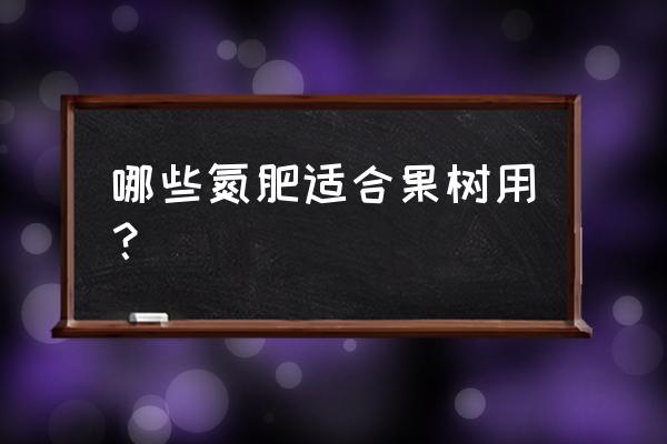 硝酸铵氮肥果园可以用吗 哪些氮肥适合果树用？