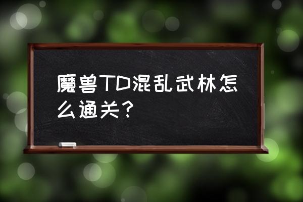 魔兽td混乱江湖怎么通关 魔兽TD混乱武林怎么通关？