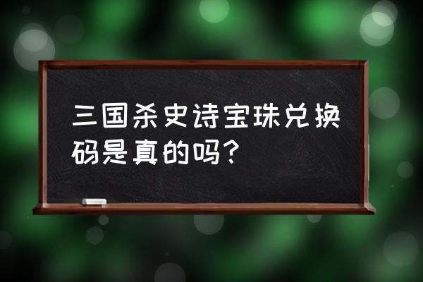 三国杀宝珠激活码能用几次 三国杀史诗宝珠兑换码是真的吗？