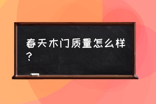 春天木门质量怎样 春天木门质量怎么样？