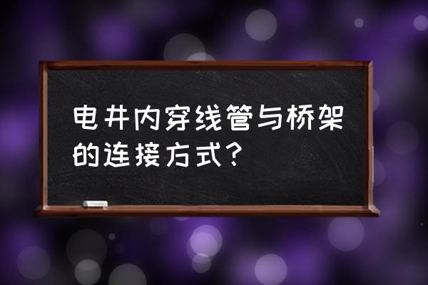 电线从电井到桥架需要穿管吗 电井内穿线管与桥架的连接方式？