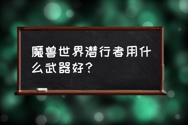 魔兽潜行者可以用剑吗 魔兽世界潜行者用什么武器好？