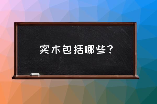 常用实木有哪几种木材 实木包括哪些？