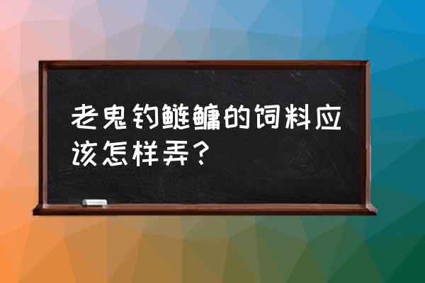 有没有调鲢鱼饲料卖 老鬼钓鲢鳙的饲料应该怎样弄？