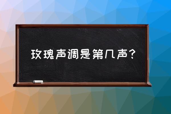 痴情玫瑰花拼音怎么写 玫瑰声调是第几声？