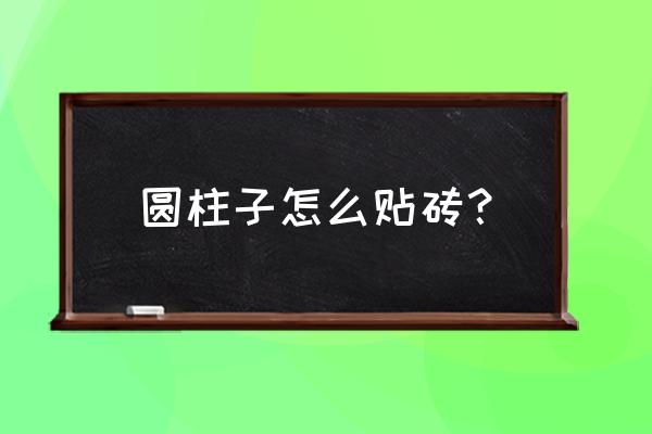 包圆柱瓷砖有几种材料 圆柱子怎么贴砖？