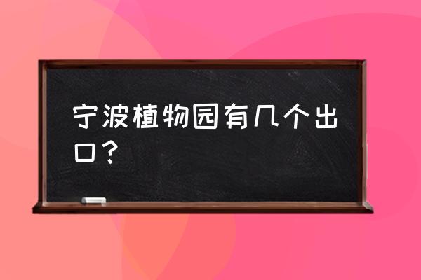 宁波植物园北门是几号门 宁波植物园有几个出口? 宁波植物园北门是几号门 宁波植物园有几个出口?