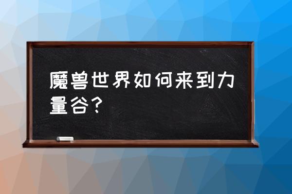 魔兽世界力量谷血瓶在哪里买 魔兽世界如何来到力量谷？