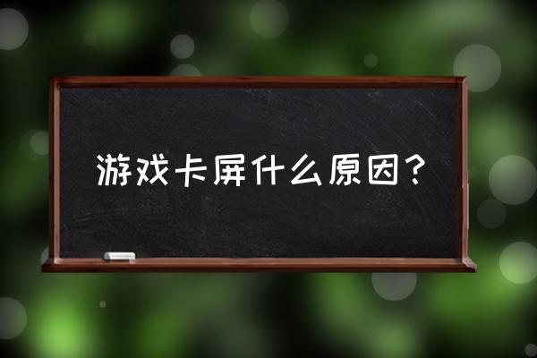 打游戏卡屏怎么办 游戏卡屏什么原因？