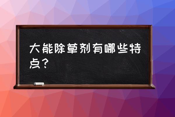 除草剂大能有什么特点 大能除草剂有哪些特点？