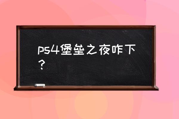 堡垒之夜ps4要会员吗 ps4堡垒之夜咋下？