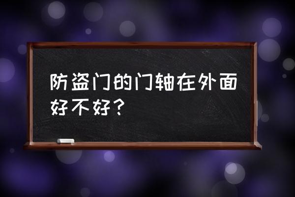 外荷叶的防盗门安全吗 防盗门的门轴在外面好不好？