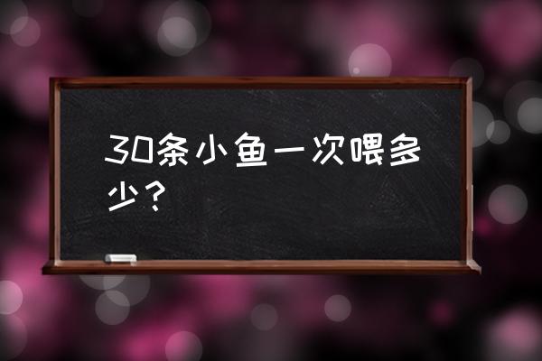 小鱼吃多少饲料 30条小鱼一次喂多少？