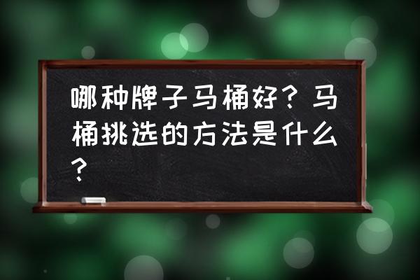 坐便器西屋和松下哪家好 哪种牌子马桶好？马桶挑选的方法是什么？