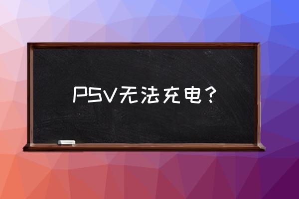 psv充电会自动断电吗 PSV无法充电？