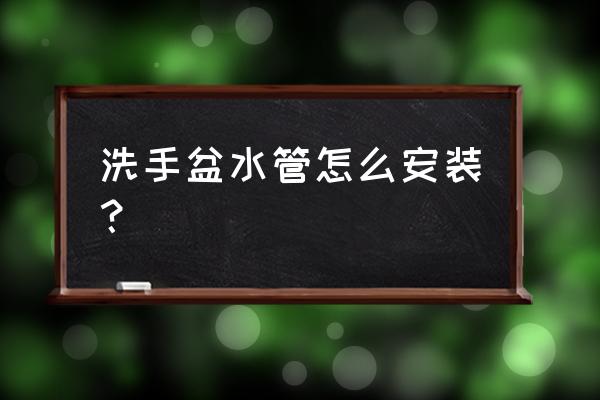 浴室洗脸盆水管怎么安装 洗手盆水管怎么安装？