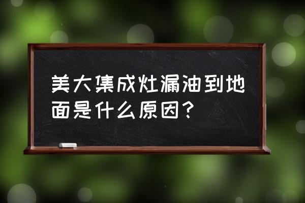 美大集成灶会不会漏油 美大集成灶漏油到地面是什么原因？