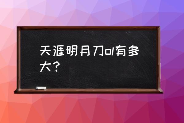 天涯明月刀端游多少g 天涯明月刀ol有多大？