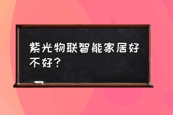 紫光物联智能锁如何 紫光物联智能家居好不好？