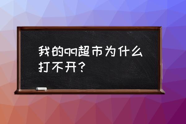 qq超市怎么不能玩了 我的qq超市为什么打不开？