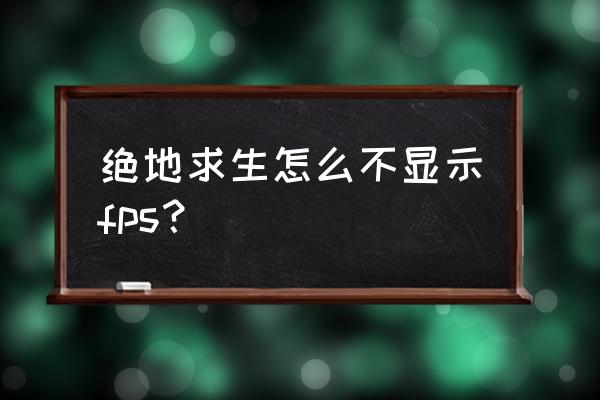 fps绝地求生怎么显示 绝地求生怎么不显示fps？