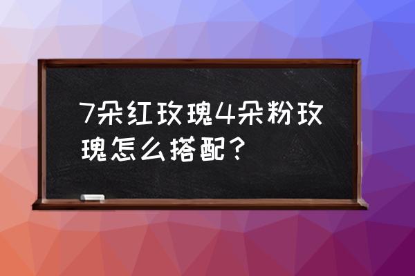 粉色玫瑰怎么配花 7朵红玫瑰4朵粉玫瑰怎么搭配？